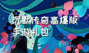 沉默传奇高爆版手游礼包