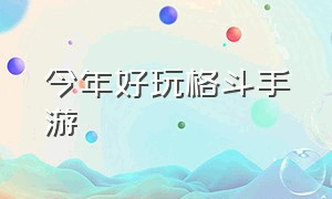 今年好玩格斗手游（好玩的格斗手游介绍大全）