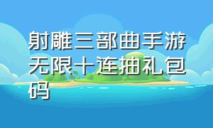 射雕三部曲手游无限十连抽礼包码