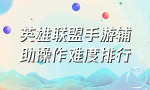 英雄联盟手游辅助操作难度排行