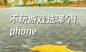 不玩游戏选哪个iphone