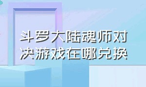 斗罗大陆魂师对决游戏在哪兑换