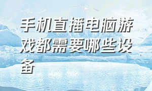 手机直播电脑游戏都需要哪些设备