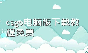 csgo电脑版下载教程免费