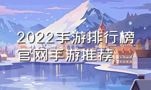 2022手游排行榜官网手游推荐（2021手游排行榜前十名推荐）