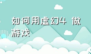 如何用虚幻4 做游戏（虚幻4怎么制作一个小游戏）