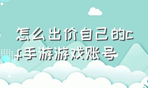 怎么出价自己的cf手游游戏账号