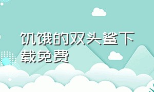 饥饿的双头鲨下载免费（饥饿鲨免费无限钻石版下载）