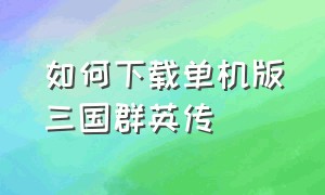 如何下载单机版三国群英传（三国群英传单机版手机下载地址）