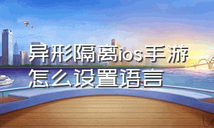 异形隔离ios手游怎么设置语言