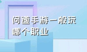 问道手游一般玩哪个职业