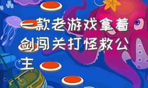 一款老游戏拿着剑闯关打怪救公主