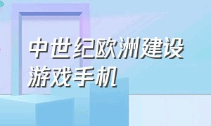 中世纪欧洲建设游戏手机（中世纪的游戏介绍手机版）