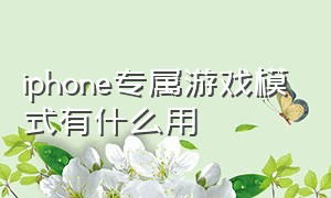 iphone专属游戏模式有什么用