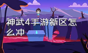 神武4手游新区怎么冲（神武4手游为什么喜欢去新区）