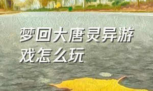 梦回大唐灵异游戏怎么玩