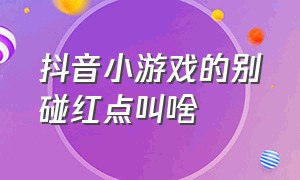 抖音小游戏的别碰红点叫啥（抖音小游戏入口）