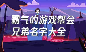 霸气的游戏帮会兄弟名字大全（牛逼霸气的游戏帮派名字）