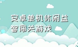 安卓单机休闲益智闯关游戏（安卓单机休闲益智闯关游戏大全）