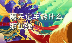 魔天记手游什么职业强