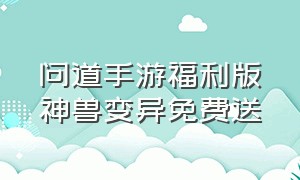 问道手游福利版神兽变异免费送