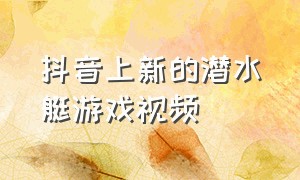 抖音上新的潜水艇游戏视频