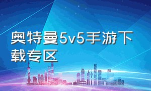 奥特曼5v5手游下载专区（奥特曼荣耀5v5正版手游下载）