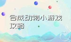 合成动物小游戏攻略