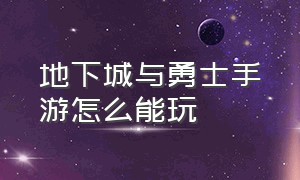 地下城与勇士手游怎么能玩（地下城与勇士手游刚开始怎么玩）