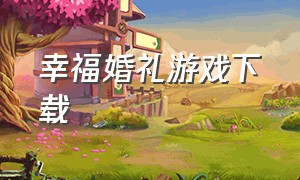 幸福婚礼游戏下载（可可公主婚礼游戏下载）