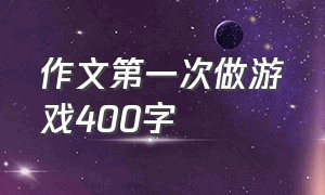 作文第一次做游戏400字