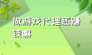 做游戏代理还赚钱嘛