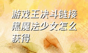 游戏王决斗链接黑魔法少女怎么获得（游戏王决斗链接黑魔法少女卡套）