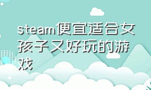 steam便宜适合女孩子又好玩的游戏