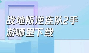 战地叛逆连队2手游哪里下载