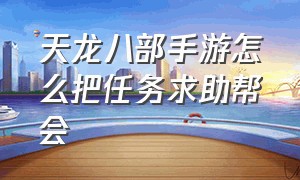 天龙八部手游怎么把任务求助帮会