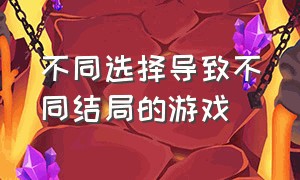 不同选择导致不同结局的游戏（不同选择导致不同结局的游戏类型）