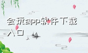 会玩app软件下载入口（会玩app官方下载链接）