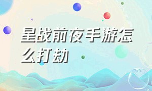 星战前夜手游怎么打劫（星战前夜怎么打人）