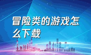 冒险类的游戏怎么下载