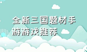 全新三国题材手游游戏推荐