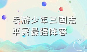 手游少年三国志平民最强阵容