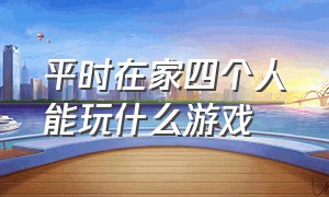 平时在家四个人能玩什么游戏