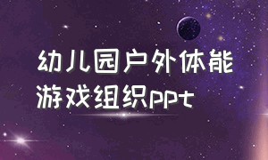 幼儿园户外体能游戏组织ppt（幼儿园户外体能游戏方案）