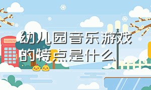 幼儿园音乐游戏的特点是什么