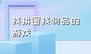 找拼图找物品的游戏（找拼图游戏可以从什么这个游戏改变而来的）