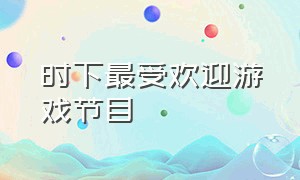 时下最受欢迎游戏节目（专业的视角看游戏节目名称）