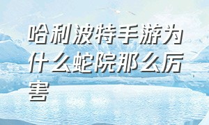 哈利波特手游为什么蛇院那么厉害