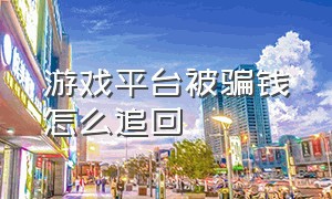 游戏平台被骗钱怎么追回