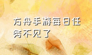 方舟手游每日任务不见了（方舟手游每日任务卡没了怎么办）